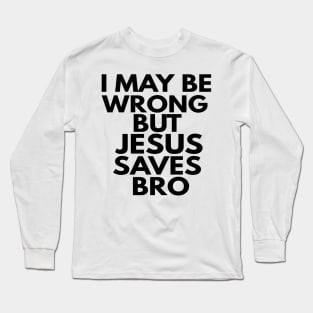 I May Be Wrong But Jesus Saves Bro Long Sleeve T-Shirt